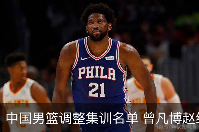 中国男篮调整集训名单 曾凡博赵维伦王浩然离队
