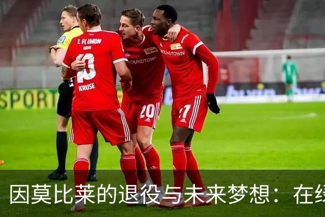 因莫比莱的退役与未来梦想：在绿茵场上再续传奇