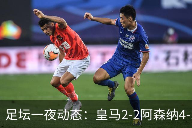 足坛一夜动态：皇马2-2阿森纳4-1 曼联2-1马竞 切尔西官宣黑贝
