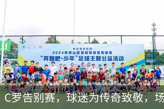 C罗告别赛，球迷为传奇致敬，场面如电影般感人