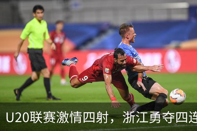 U20联赛激情四射，浙江勇夺四连胜，国安逆转申花